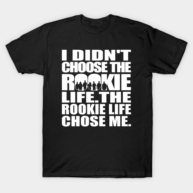 I didn't choose The Rookie life. The Rookie life chose me. (white text) | The Rookie T-Shirt by gottalovetherookie